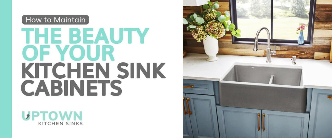 How to Maintain the Beauty of Your Kitchen Sink Cabinets - Uptown Kitchen Sinks