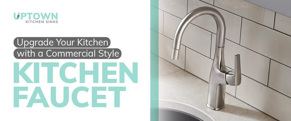 Upgrade Your Kitchen with a Commercial Style Kitchen Faucet - Uptown Kitchen Sinks